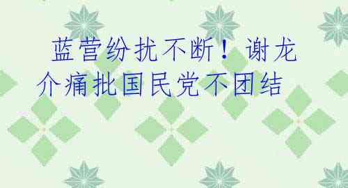 蓝营纷扰不断!谢龙介痛批国民党不团结