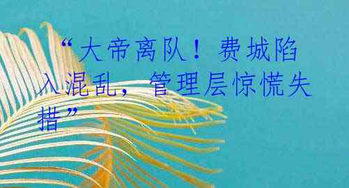 “大帝离队!费城陷入混乱,管理层惊慌失措”