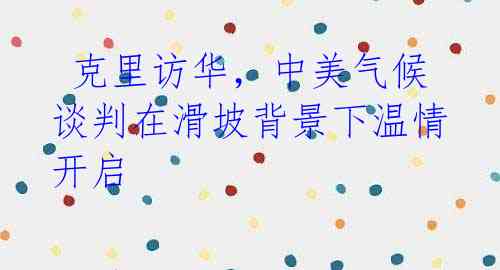 克里访华,中美气候谈判在滑坡背景下温情开启