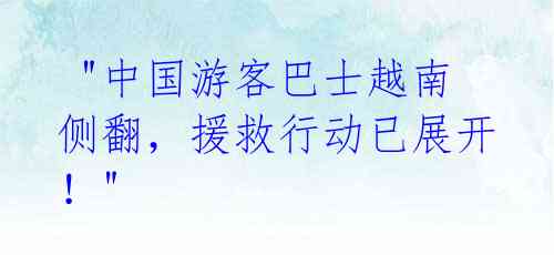  "中国游客巴士越南侧翻，援救行动已展开！" 