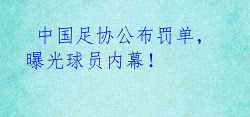  中国足协公布罚单，曝光球员内幕！ 