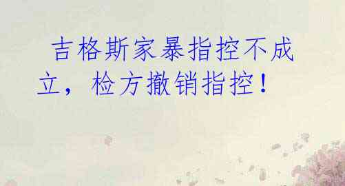  吉格斯家暴指控不成立，检方撤销指控！