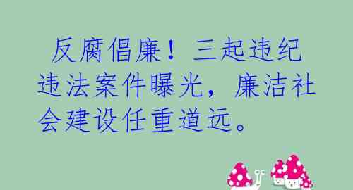 反腐倡廉!三起违纪违法案件曝光,廉洁社会建设任重道远。