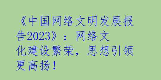 《中国网络文明发展报告2023》：网络文化建设繁荣，思想引领更高扬！ 