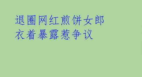 退圈网红煎饼女郎 衣着暴露惹争议 