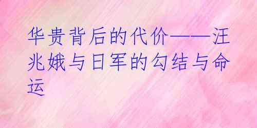 华贵背后的代价——汪兆娥与日军的勾结与命运 