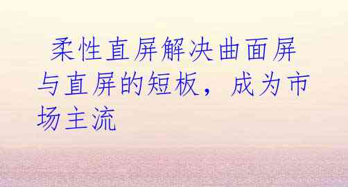 柔性直屏解决曲面屏与直屏的短板,成为市场主流