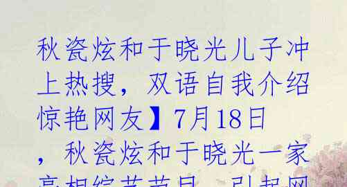 秋瓷炫和于晓光儿子冲上热搜,双语自我介绍惊艳网友】7月18日,秋瓷炫和于晓光一家亮相综艺节目,引起网友热议