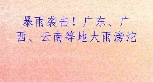  暴雨袭击！广东、广西、云南等地大雨滂沱