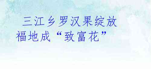  三江乡罗汉果绽放 福地成“致富花”