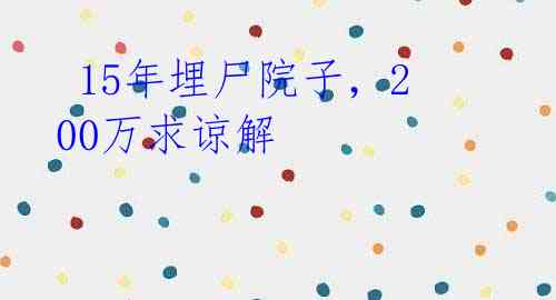  15年埋尸院子，200万求谅解