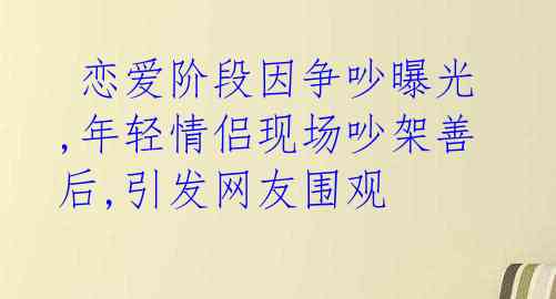  恋爱阶段因争吵曝光,年轻情侣现场吵架善后,引发网友围观 