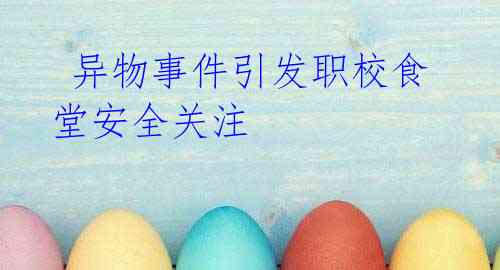 异物事件引发职校食堂安全关注
