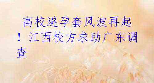  高校避孕套风波再起！江西校方求助广东调查 