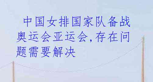 中国女排国家队备战奥运会亚运会,存在问题需要解决