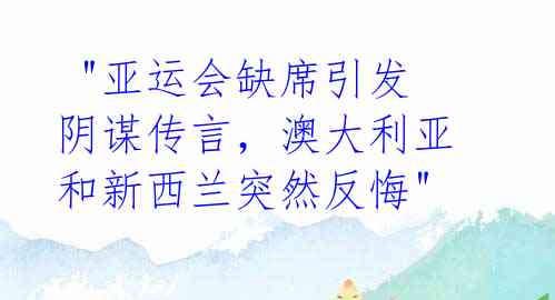 "亚运会缺席引发阴谋传言,澳大利亚和新西兰突然反悔"
