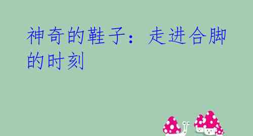 神奇的鞋子:走进合脚的时刻