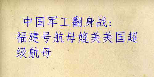 中国军工翻身战: 福建号航母媲美美国超级航母