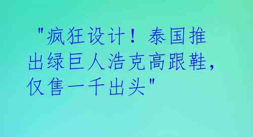 "疯狂设计!泰国推出绿巨人浩克高跟鞋,仅售一千出头"