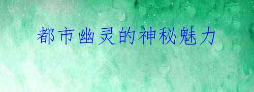 都市幽灵的神秘魅力