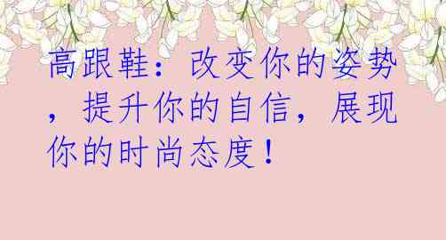 高跟鞋:改变你的姿势,提升你的自信,展现你的时尚态度!