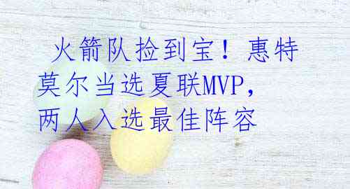  火箭队捡到宝！惠特莫尔当选夏联MVP，两人入选最佳阵容 