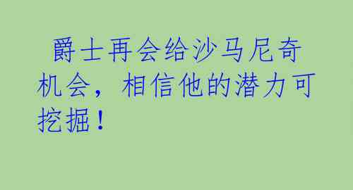  爵士再会给沙马尼奇机会，相信他的潜力可挖掘！ 