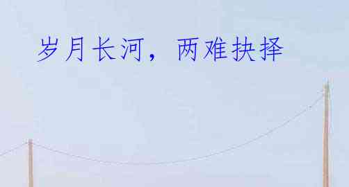 岁月长河,两难抉择