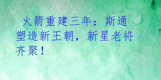 火箭重建三年:斯通塑造新王朝,新星老将齐聚!