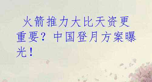 火箭推力大比天资更重要?中国登月方案曝光!