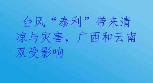 台风“泰利”带来清凉与灾害,广西和云南双受影响