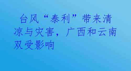  台风“泰利”带来清凉与灾害，广西和云南双受影响 