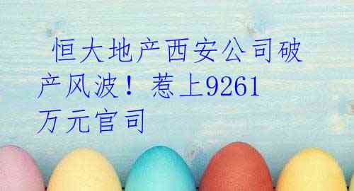  恒大地产西安公司破产风波！惹上9261万元官司 