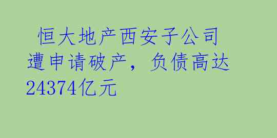 恒大地产西安子公司遭申请破产,负债高达24374亿元