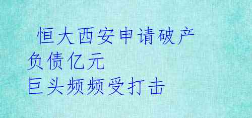 恒大西安申请破产 负债亿元 巨头频频受打击