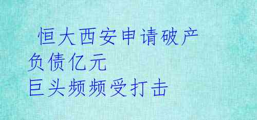  恒大西安申请破产 负债亿元 巨头频频受打击 