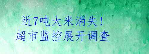 近7吨大米消失! 超市监控展开调查