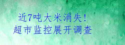  近7吨大米消失! 超市监控展开调查 