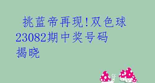  挑蓝帝再现!双色球23082期中奖号码揭晓 