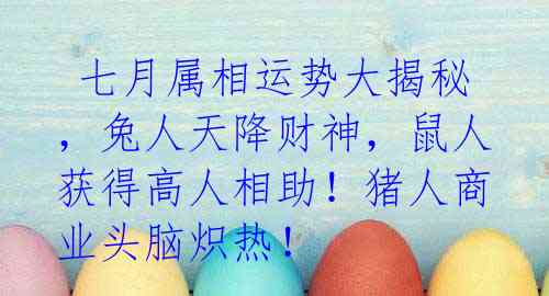 七月属相运势大揭秘,兔人天降财神,鼠人获得高人相助!猪人商业头脑炽热!