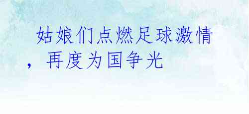 姑娘们点燃足球激情,再度为国争光