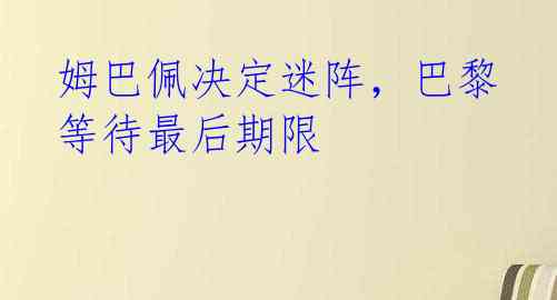 姆巴佩决定迷阵，巴黎等待最后期限 