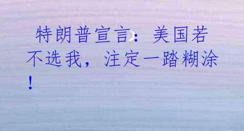 特朗普宣言:美国若不选我,注定一踏糊涂!