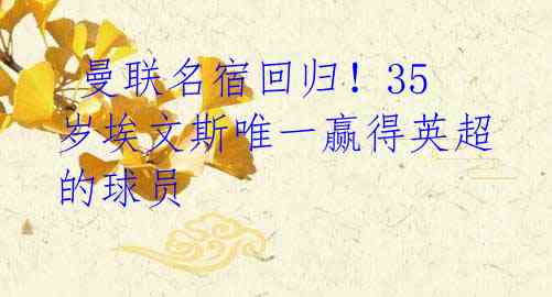 曼联名宿回归!35岁埃文斯唯一赢得英超的球员