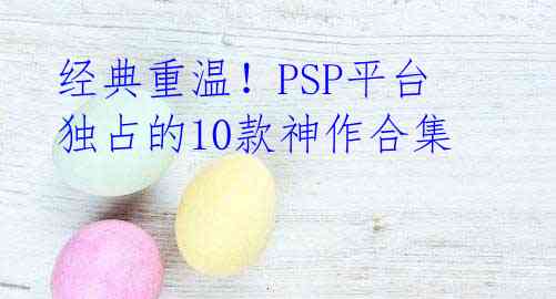 经典重温！PSP平台独占的10款神作合集 