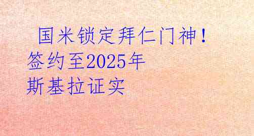  国米锁定拜仁门神！签约至2025年 斯基拉证实 