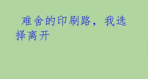 难舍的印刷路,我选择离开