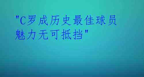  "C罗成历史最佳球员 魅力无可抵挡" 