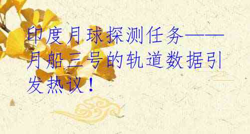 印度月球探测任务——月船三号的轨道数据引发热议!