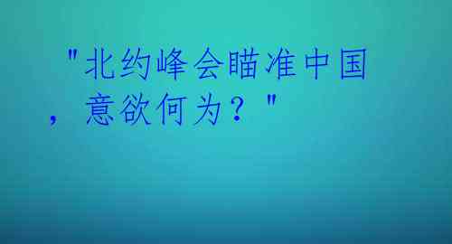  "北约峰会瞄准中国，意欲何为？" 